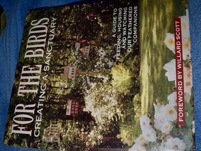 FOR THE BIRDS CREATING A SANCTUARY- A Guide To Feeding Housing And Watching Our Feathering Companions