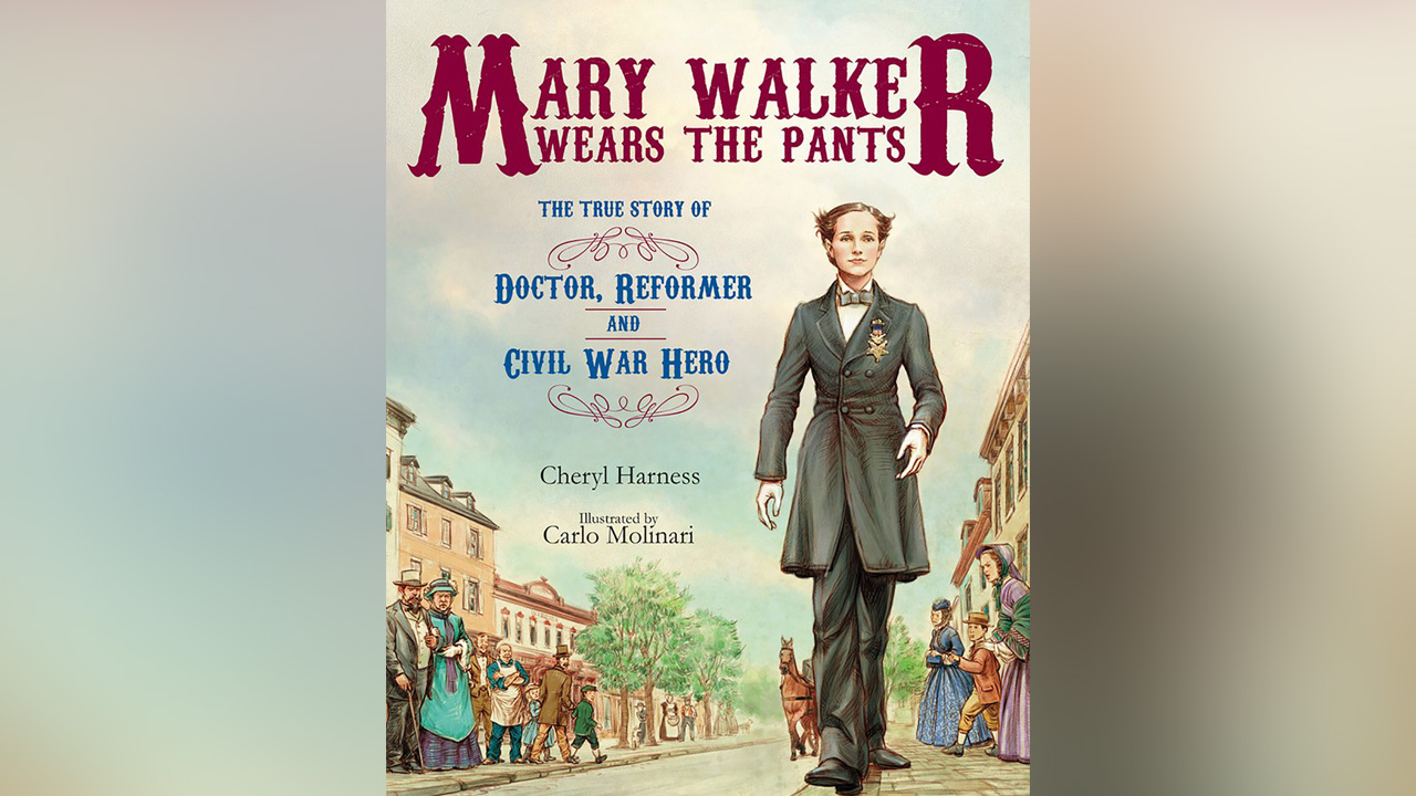 "Mary Walker Wears the Pants: The True Story of the Doctor, Reformer, and Civil War Hero" by Cheryl Harness