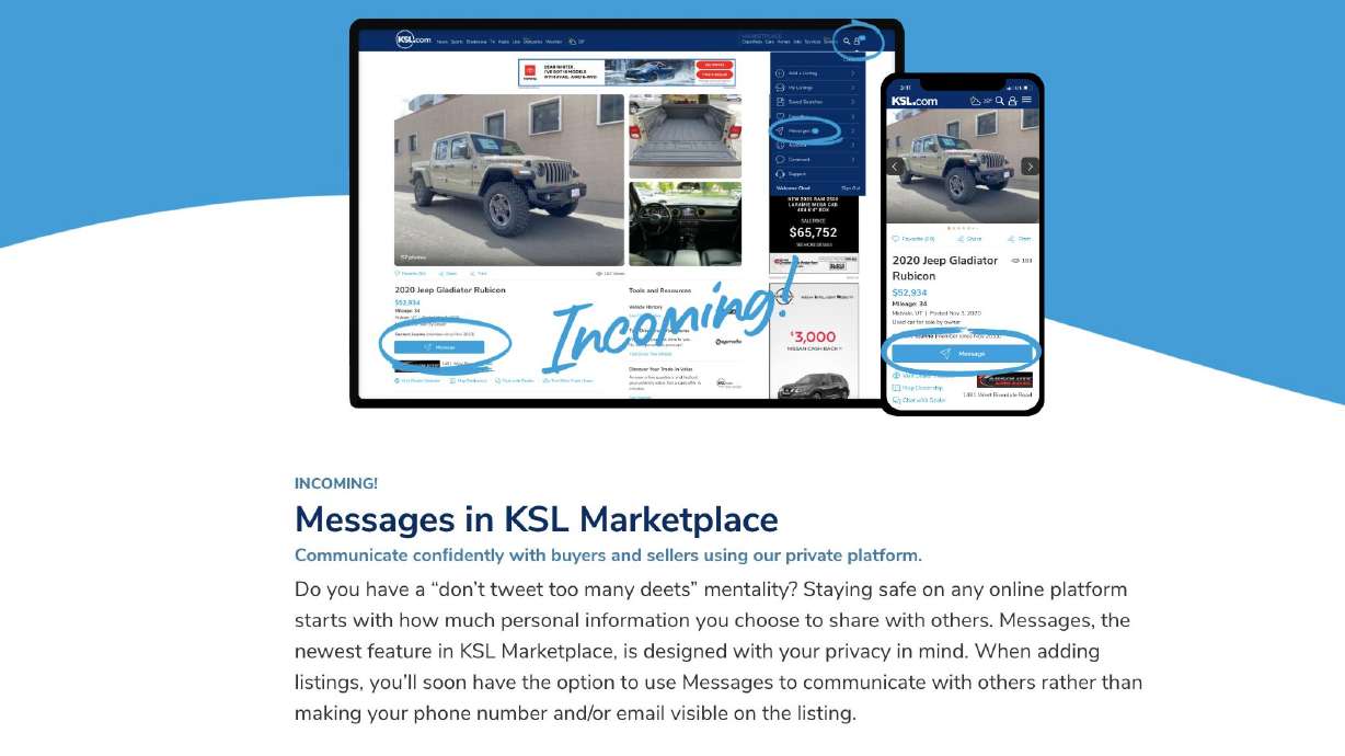 KSL Marketplace is taking steps to reduce scammer-induced headaches and launching its new Messages feature this week, allowing KSL Marketplace members with verified email addresses to correspond about listings within a user's KSL account, without sharing personal contact information.